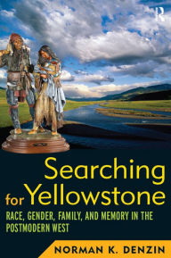 Title: Searching for Yellowstone: Race, Gender, Family and Memory in the Postmodern West, Author: Norman K Denzin