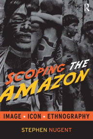 Title: Scoping the Amazon: Image, Icon, and Ethnography, Author: Stephen Nugent