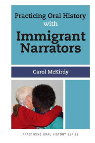 Title: Practicing Oral History with Immigrant Narrators, Author: Carol McKirdy