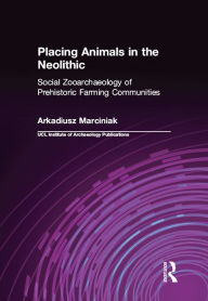 Title: Placing Animals in the Neolithic: Social Zooarchaeology of Prehistoric Farming Communities, Author: Arkadiusz Marciniak