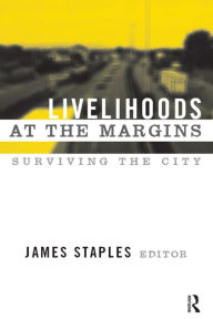 Title: Livelihoods at the Margins: Surviving the City, Author: James Staples