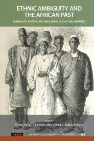Title: Ethnic Ambiguity and the African Past: Materiality, History, and the Shaping of Cultural Identities, Author: Francois G Richard