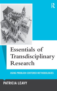 Title: Essentials of Transdisciplinary Research: Using Problem-Centered Methodologies, Author: Patricia Leavy