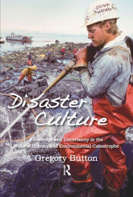 Title: Disaster Culture: Knowledge and Uncertainty in the Wake of Human and Environmental Catastrophe, Author: Gregory Button