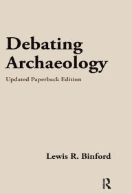 Title: Debating Archaeology: Updated Edition, Author: Lewis R Binford