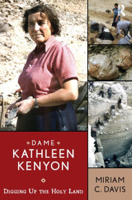 Title: Dame Kathleen Kenyon: Digging Up the Holy Land, Author: Miriam C Davis