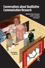 Title: Conversations about Qualitative Communication Research: Behind the Scenes with Leading Scholars, Author: Christine S Davis