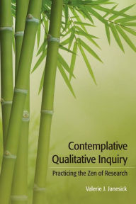 Title: Contemplative Qualitative Inquiry: Practicing the Zen of Research, Author: Valerie J Janesick