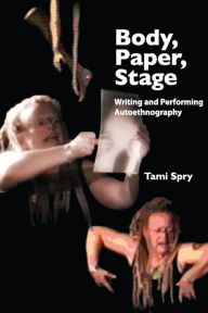 Title: Body, Paper, Stage: Writing and Performing Autoethnography, Author: Tami Spry