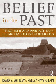 Title: Belief in the Past: Theoretical Approaches to the Archaeology of Religion, Author: David S Whitley