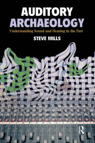 Title: Auditory Archaeology: Understanding Sound and Hearing in the Past, Author: Steve Mills