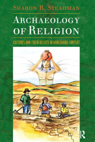 Title: Archaeology of Religion: Cultures and their Beliefs in Worldwide Context, Author: Sharon R. Steadman