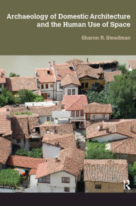 Title: Archaeology of Domestic Architecture and the Human Use of Space, Author: Sharon R Steadman