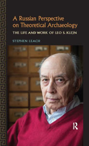 Title: A Russian Perspective on Theoretical Archaeology: The Life and Work of Leo S. Klejn, Author: Stephen Leach