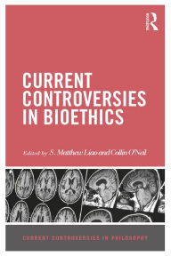 Title: Current Controversies in Bioethics, Author: S Matthew Liao