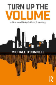 Title: Turn Up the Volume: A Down and Dirty Guide to Podcasting, Author: Michael O'Connell