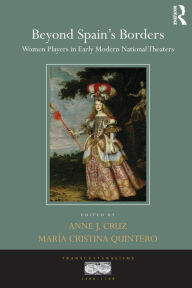 Title: Beyond Spain's Borders: Women Players in Early Modern National Theaters, Author: Anne J. Cruz