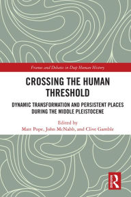 Title: Crossing the Human Threshold: Dynamic Transformation and Persistent Places During the Middle Pleistocene, Author: Matt Pope