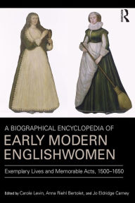 Title: A Biographical Encyclopedia of Early Modern Englishwomen: Exemplary Lives and Memorable Acts, 1500-1650, Author: Carole Levin