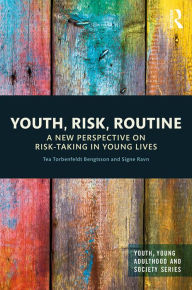 Title: Youth, Risk, Routine: A New Perspective on Risk-Taking in Young Lives, Author: Tea Torbenfeldt Bengtsson