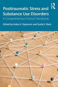 Title: Posttraumatic Stress and Substance Use Disorders: A Comprehensive Clinical Handbook, Author: Anka A. Vujanovic