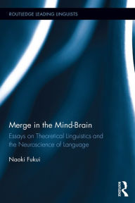Title: Merge in the Mind-Brain: Essays on Theoretical Linguistics and the Neuroscience of Language, Author: Naoki Fukui