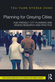 Title: Planning for Greying Cities: Age-Friendly City Planning and Design Research and Practice, Author: Tzu-Yuan Stessa Chao