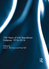 Title: 100 Years of Irish Republican Violence: 1916-2016, Author: John Morrison