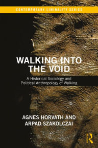 Title: Walking into the Void: A Historical Sociology and Political Anthropology of Walking, Author: Arpad Szakolczai