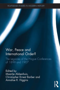 Title: War, Peace and International Order?: The Legacies of the Hague Conferences of 1899 and 1907, Author: Maartje Abbenhuis