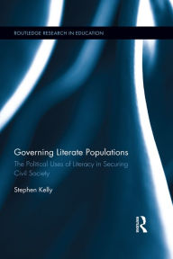 Title: Governing Literate Populations: The Political Uses of Literacy in Securing Civil Society, Author: Stephen Kelly