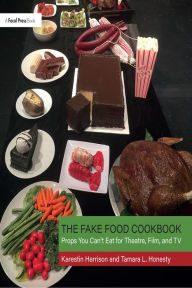 Title: The Fake Food Cookbook: Props You Can't Eat for Theatre, Film, and TV, Author: Tamara Honesty