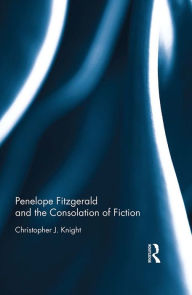 Title: Penelope Fitzgerald and the Consolation of Fiction, Author: Christopher Knight