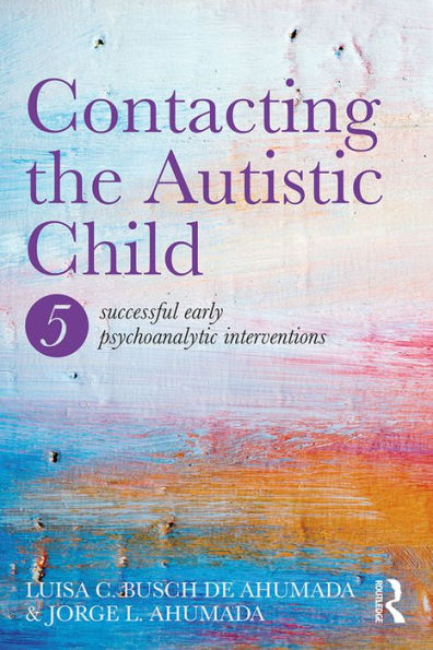 Contacting the Autistic Child: Five successful early psychoanalytic interventions