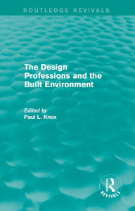 Title: Routledge Revivals: The Design Professions and the Built Environment (1988), Author: Paul L Knox