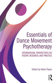 Title: Essentials of Dance Movement Psychotherapy: International Perspectives on Theory, Research, and Practice, Author: Helen Payne