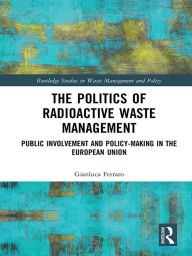 Title: The Politics of Radioactive Waste Management: Public Involvement and Policy-Making in the European Union, Author: Gianluca Ferraro