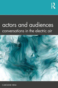 Title: Actors and Audiences: Conversations in the Electric Air, Author: Caroline Heim