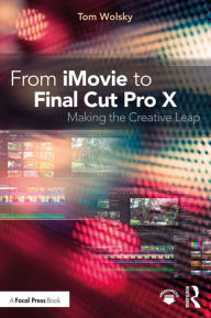 Title: From iMovie to Final Cut Pro X: Making the Creative Leap, Author: Tom Wolsky