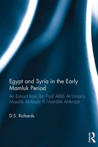 Title: Egypt and Syria in the Early Mamluk Period: An Extract from Ibn Fa?l Allah Al-'Umari's Masalik Al-Ab?ar Fi Mamalik Al-Am?ar, Author: D.S. Richards