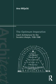 Title: The Optimum Imperative: Czech Architecture for the Socialist Lifestyle, 1938-1968, Author: Ana Miljacki