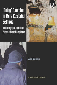 Title: 'Doing' Coercion in Male Custodial Settings: An Ethnography of Italian Prison Officers Using Force, Author: Luigi Gariglio