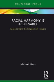 Title: Racial Harmony Is Achievable: Lessons from the Kingdom of Hawai'i, Author: Michael Haas