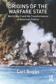 Title: Origins of the Warfare State: World War II and the Transformation of American Politics, Author: Carl Boggs