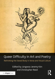 Title: Queer Difficulty in Art and Poetry: Rethinking the Sexed Body in Verse and Visual Culture, Author: Jongwoo Jeremy Kim