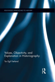 Title: Values, Objectivity, and Explanation in Historiography, Author: Tor Egil Førland