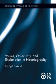 Title: Values, Objectivity, and Explanation in Historiography, Author: Tor Egil Førland