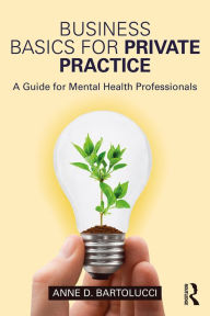 Title: Business Basics for Private Practice: A Guide for Mental Health Professionals, Author: Anne D. Bartolucci