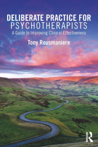 Title: Deliberate Practice for Psychotherapists: A Guide to Improving Clinical Effectiveness, Author: Tony Rousmaniere