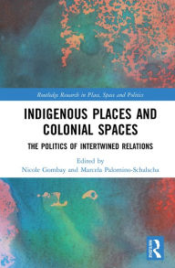 Title: Indigenous Places and Colonial Spaces: The Politics of Intertwined Relations, Author: Nicole Gombay